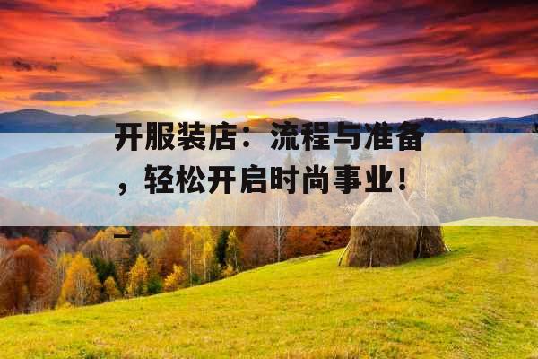 开服装店：流程与准备，轻松开启时尚事业！_
