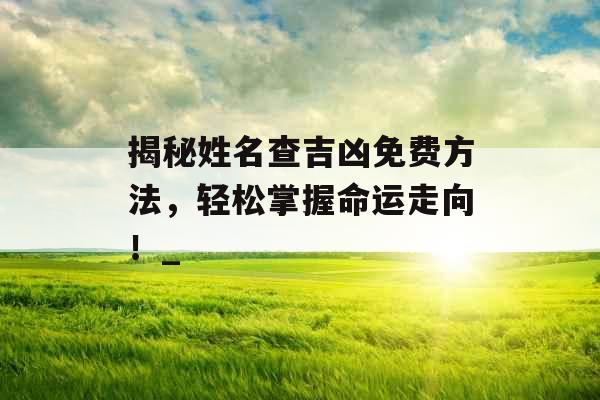 揭秘姓名查吉凶免费方法，轻松掌握命运走向！_