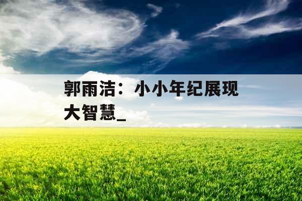 郭雨洁：小小年纪展现大智慧_