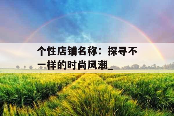 个性店铺名称：探寻不一样的时尚风潮_