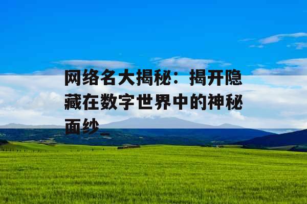 网络名大揭秘：揭开隐藏在数字世界中的神秘面纱_