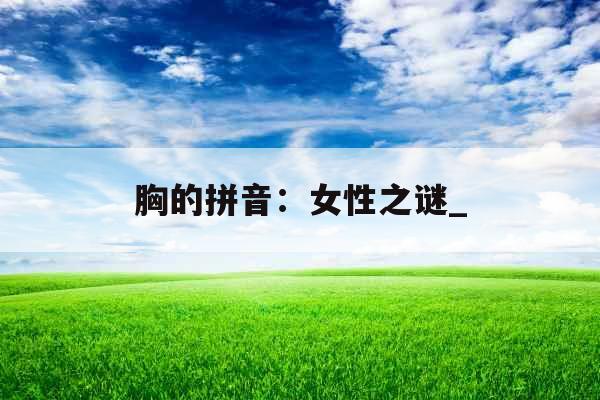胸的拼音：女性之谜_