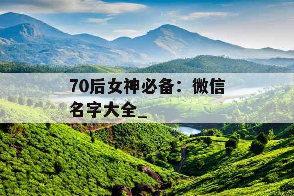 70后女神必备：微信名字大全_