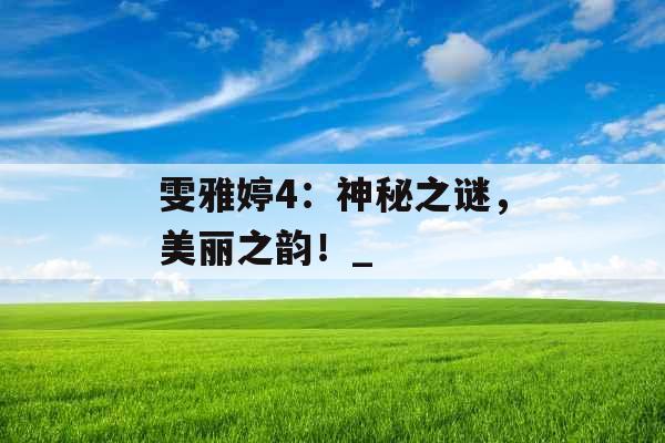 雯雅婷4：神秘之谜，美丽之韵！_