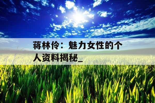 蒋林伶：魅力女性的个人资料揭秘_