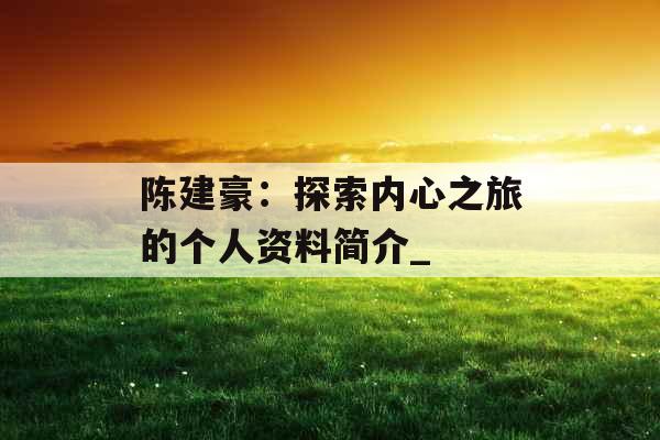 陈建豪：探索内心之旅的个人资料简介_