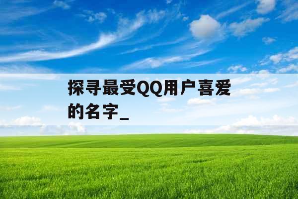 探寻最受QQ用户喜爱的名字_