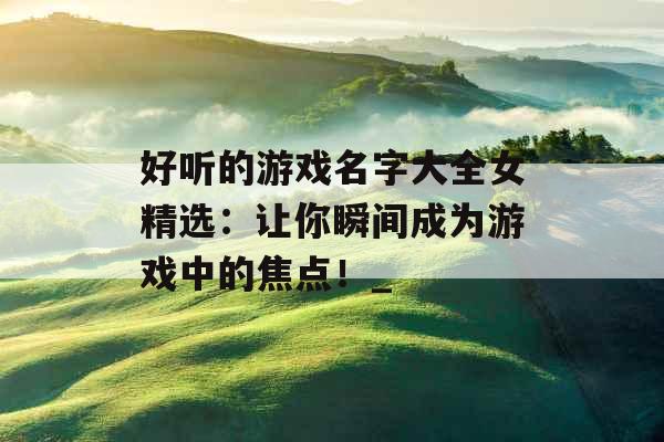 好听的游戏名字大全女精选:让你瞬间成为游戏中的焦点!_