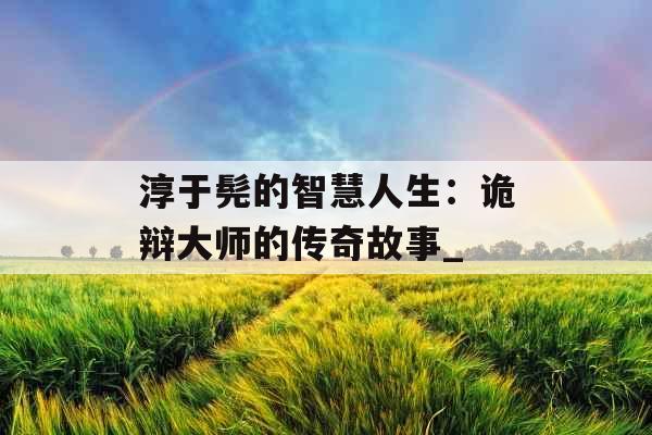 淳于髡的智慧人生：诡辩大师的传奇故事_
