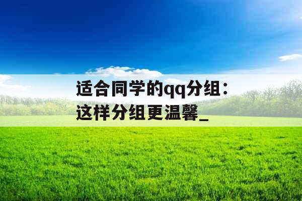 适合同学的qq分组：这样分组更温馨_