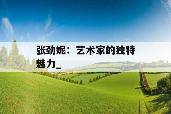张劲妮：艺术家的独特魅力_