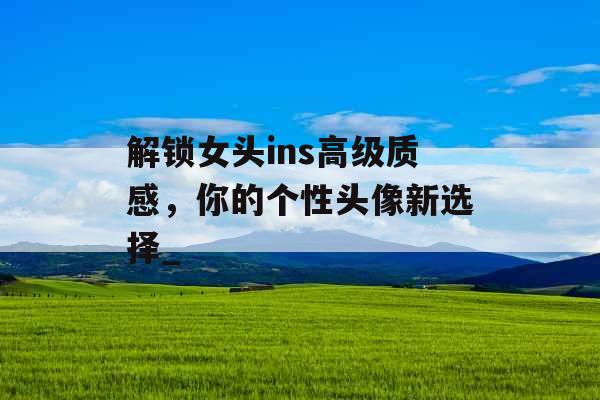 解锁女头ins高级质感,你的个性头像新选择_