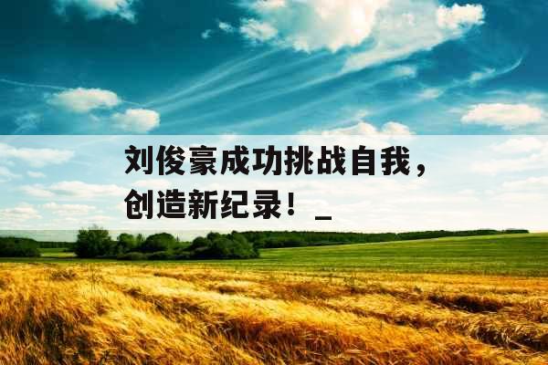 刘俊豪成功挑战自我，创造新纪录！_