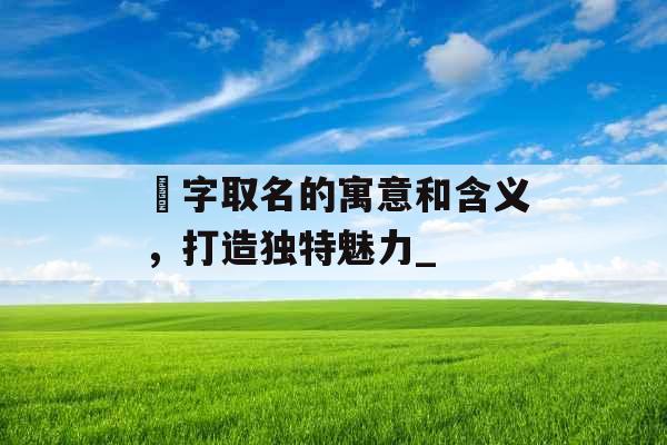 莯字取名的寓意和含义，打造独特魅力_