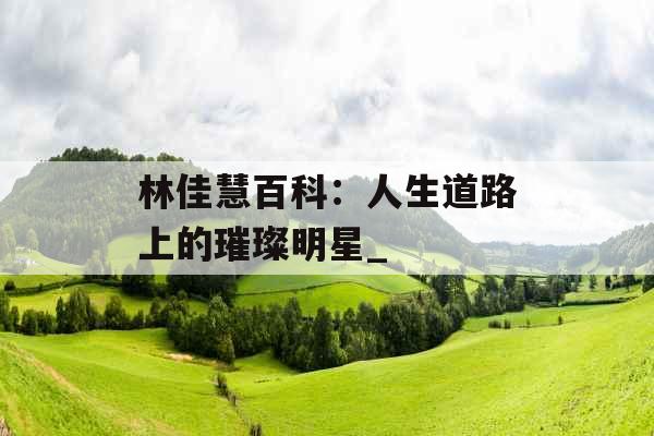 林佳慧百科:人生道路上的璀璨明星_