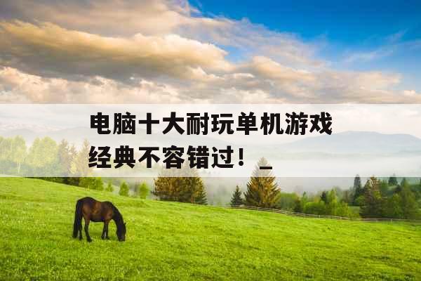 电脑十大耐玩单机游戏经典不容错过!_