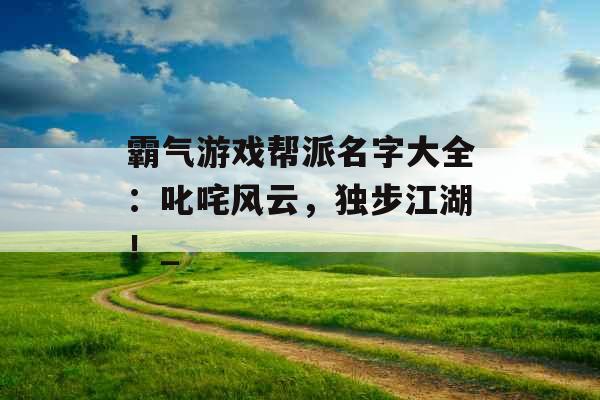 霸气游戏帮派名字大全：叱咤风云，独步江湖！_