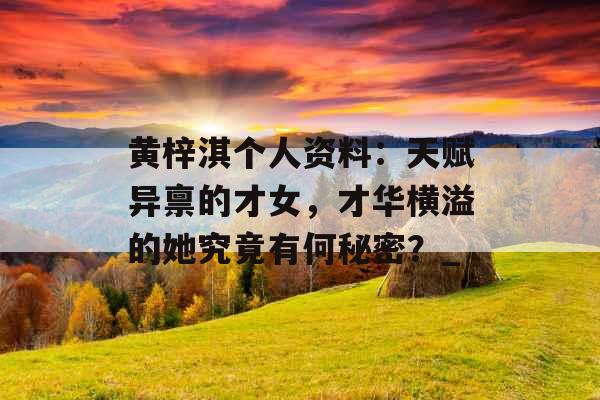 黄梓淇个人资料：天赋异禀的才女，才华横溢的她究竟有何秘密？_