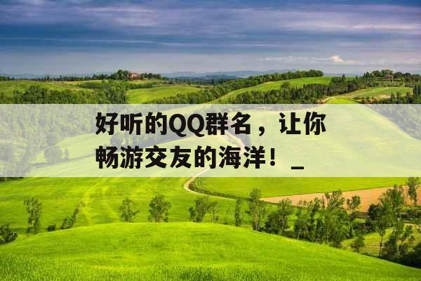 好听的QQ群名，让你畅游交友的海洋！_