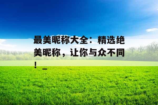 最美昵称大全：精选绝美昵称，让你与众不同！_