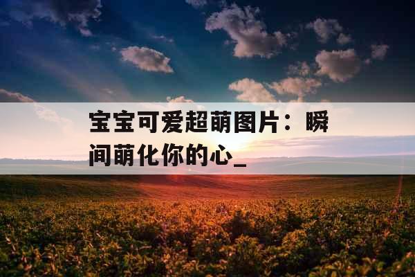 宝宝可爱超萌图片：瞬间萌化你的心_