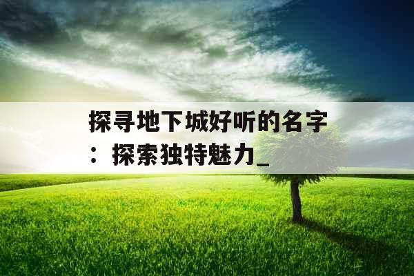 探寻地下城好听的名字：探索独特魅力_