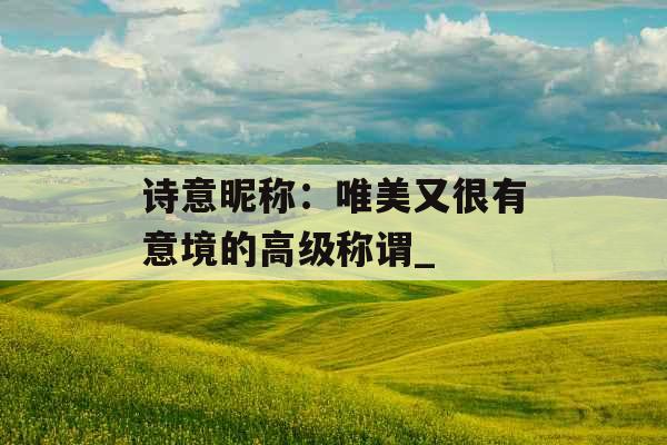 诗意昵称：唯美又很有意境的高级称谓_