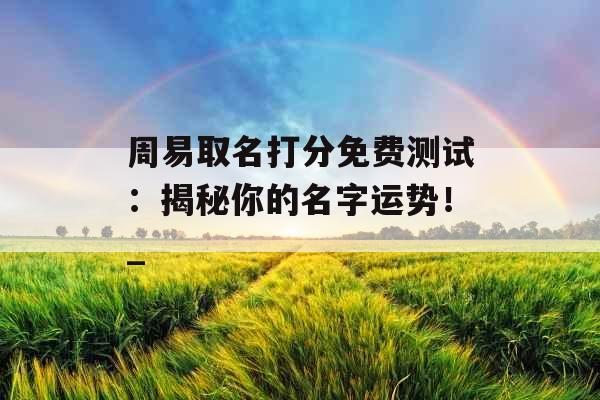 周易取名打分免费测试：揭秘你的名字运势！_