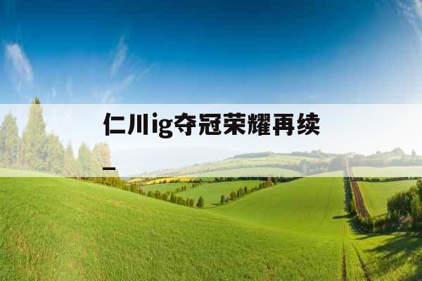 仁川ig夺冠荣耀再续_