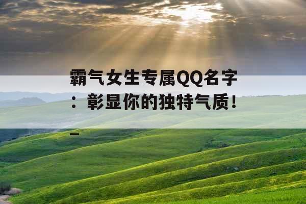 霸气女生专属QQ名字:彰显你的独特气质!_