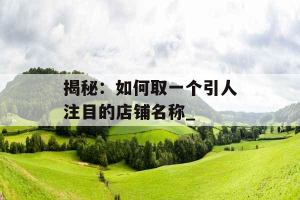 揭秘:如何取一个引人注目的店铺名称_