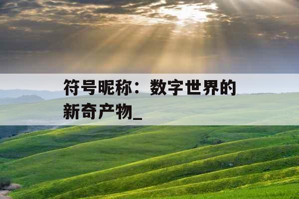 符号昵称:数字世界的新奇产物_