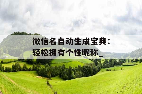 微信名自动生成宝典：轻松拥有个性昵称_