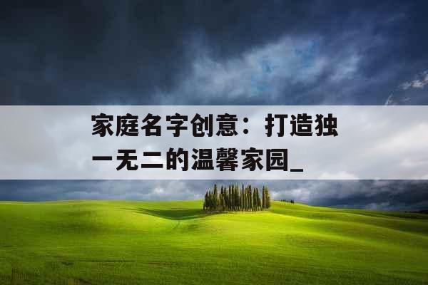 家庭名字创意：打造独一无二的温馨家园_