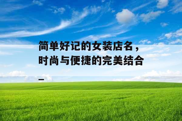 简单好记的女装店名，时尚与便捷的完美结合_