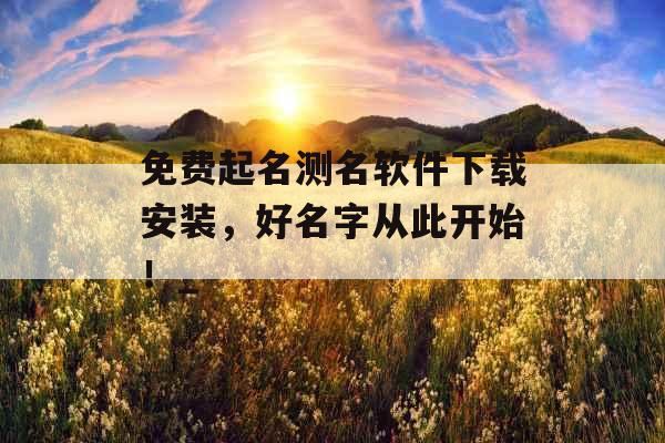 免费起名测名软件下载安装，好名字从此开始！_