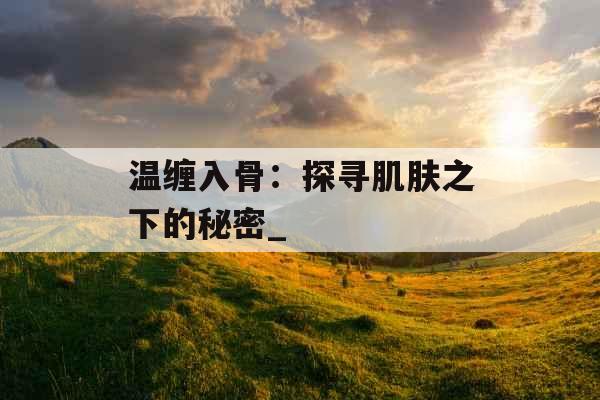 温缠入骨:探寻肌肤之下的秘密_