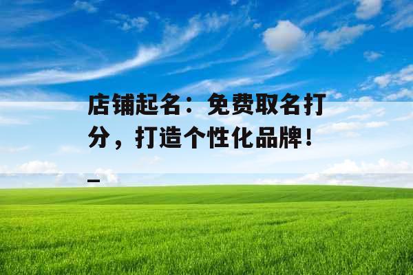 店铺起名：免费取名打分，打造个性化品牌！_