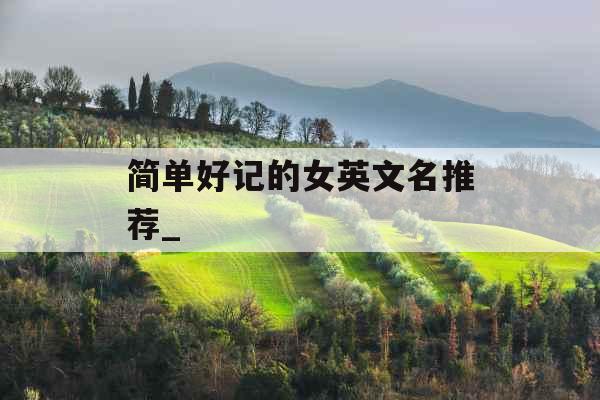 简单好记的女英文名推荐_