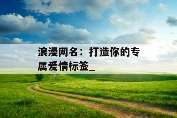 浪漫网名：打造你的专属爱情标签_