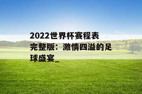 2022世界杯赛程表完整版:激情四溢的足球盛宴_