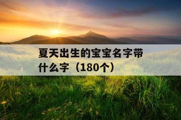 夏天出生的宝宝名字带什么字(180个) 夏天出生的宝宝名字带什么字(180个)