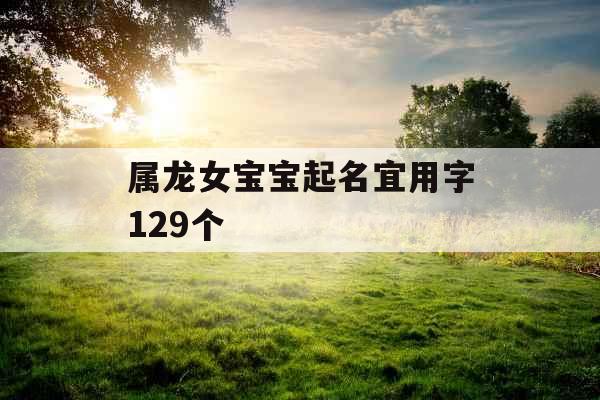 属龙女宝宝起名宜用字129个