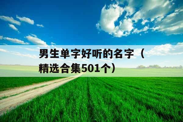 男生单字好听的名字(精选合集501个) 男生单字好听的名字(精选合集501个)