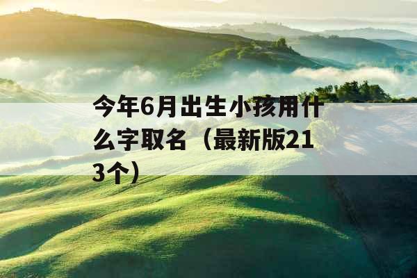 今年6月出生小孩用什么字取名(最新版213个) 今年6月出生小孩用什么字取名(最新版213个)