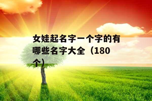 女娃起名字一个字的有哪些名字大全(180个) 女娃起名字一个字的有哪些名字大全(180个)