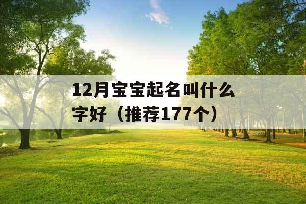 12月宝宝起名叫什么字好（推荐177个）