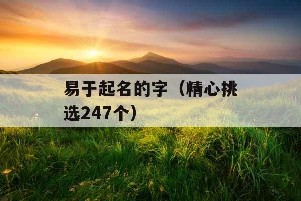 易于起名的字(精心挑选247个) 易于起名的字(精心挑选247个)