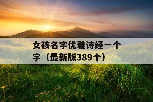 女孩名字优雅诗经一个字（最新版389个）
