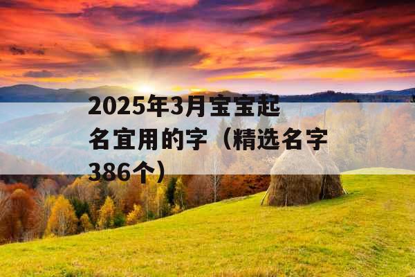 2025年3月宝宝起名宜用的字（精选名字386个）